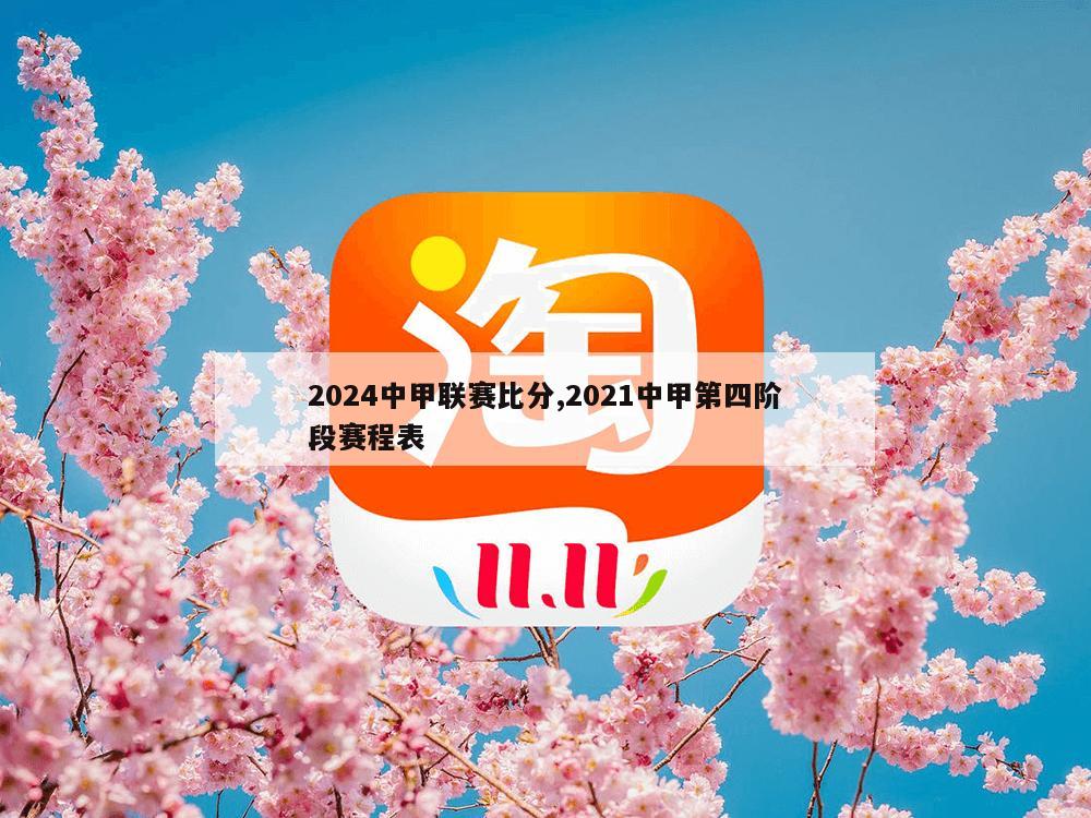 2024中甲联赛比分,2021中甲第四阶段赛程表