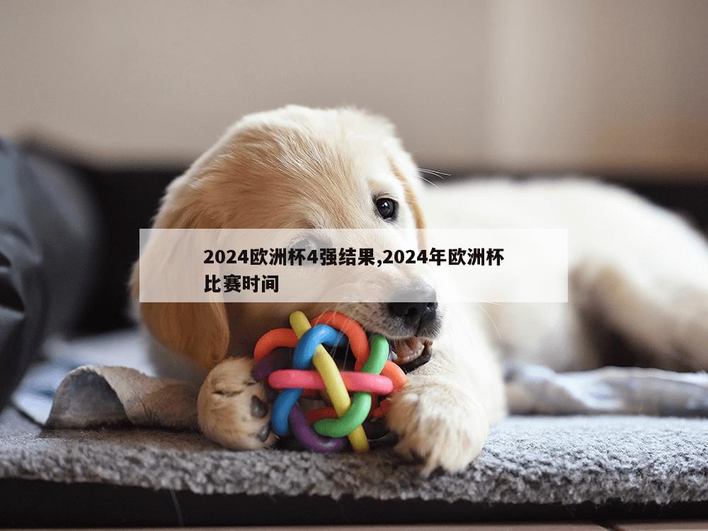 2024欧洲杯4强结果,2024年欧洲杯比赛时间