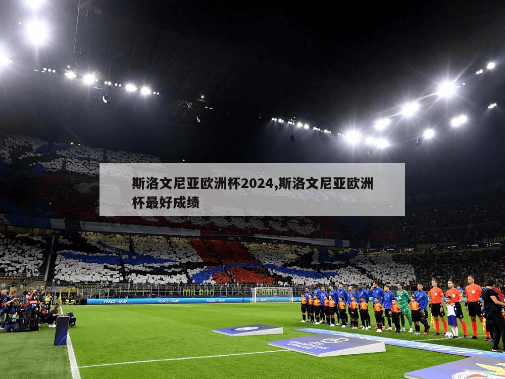 斯洛文尼亚欧洲杯2024,斯洛文尼亚欧洲杯最好成绩