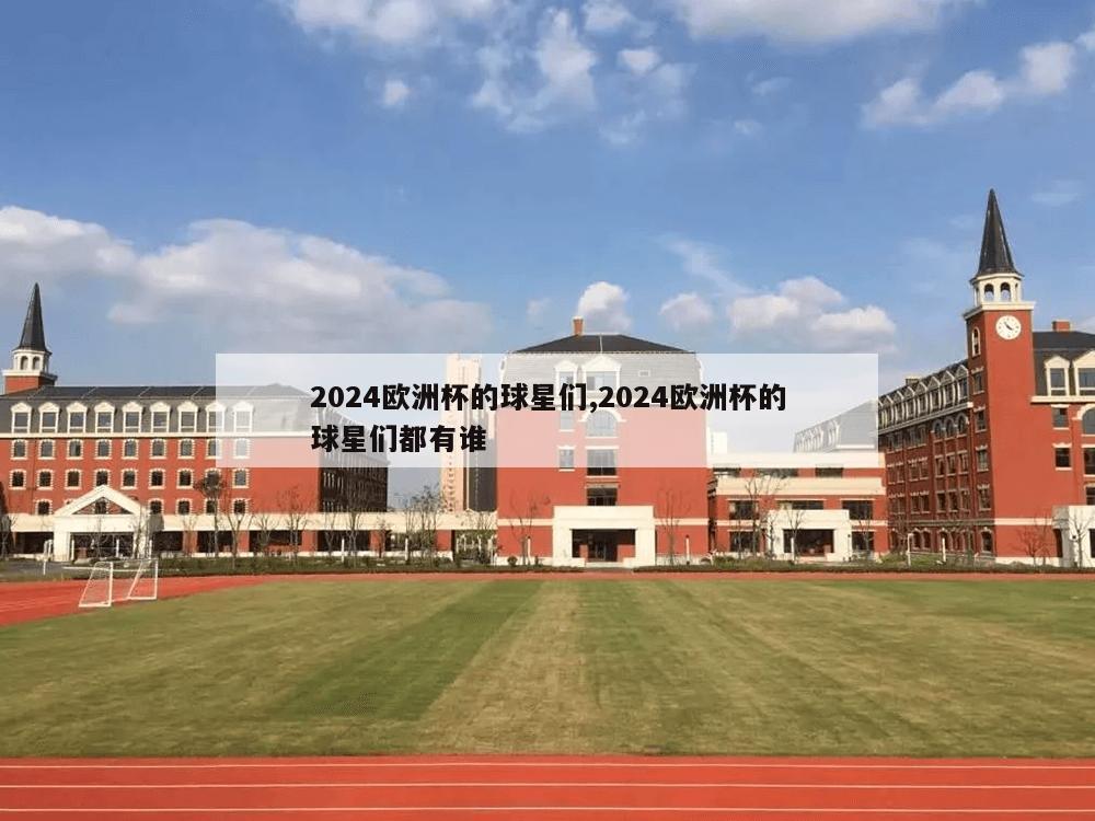 2024欧洲杯的球星们,2024欧洲杯的球星们都有谁