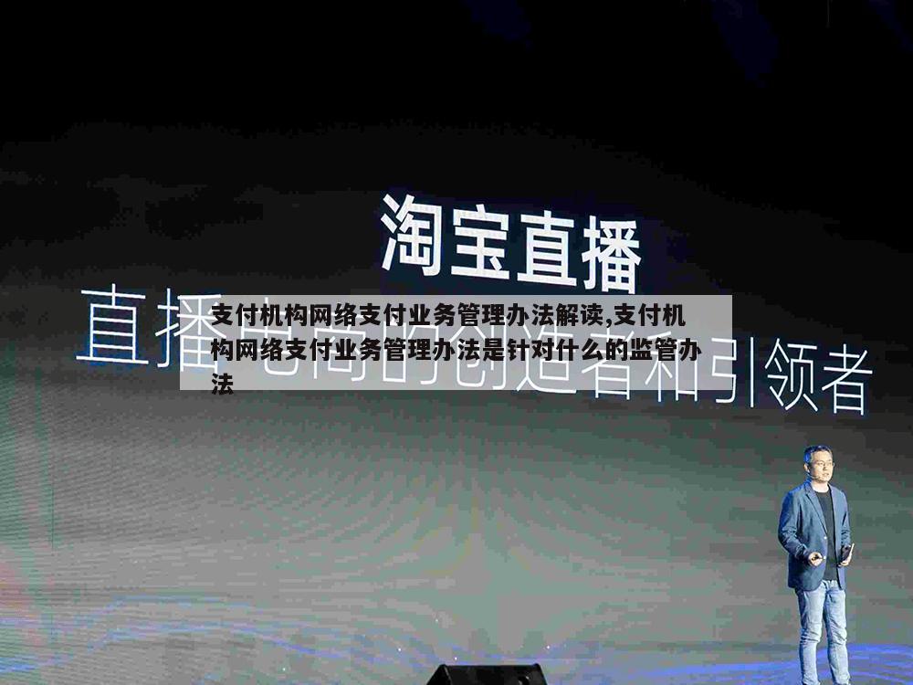 支付机构网络支付业务管理办法解读,支付机构网络支付业务管理办法是针对什么的监管办法