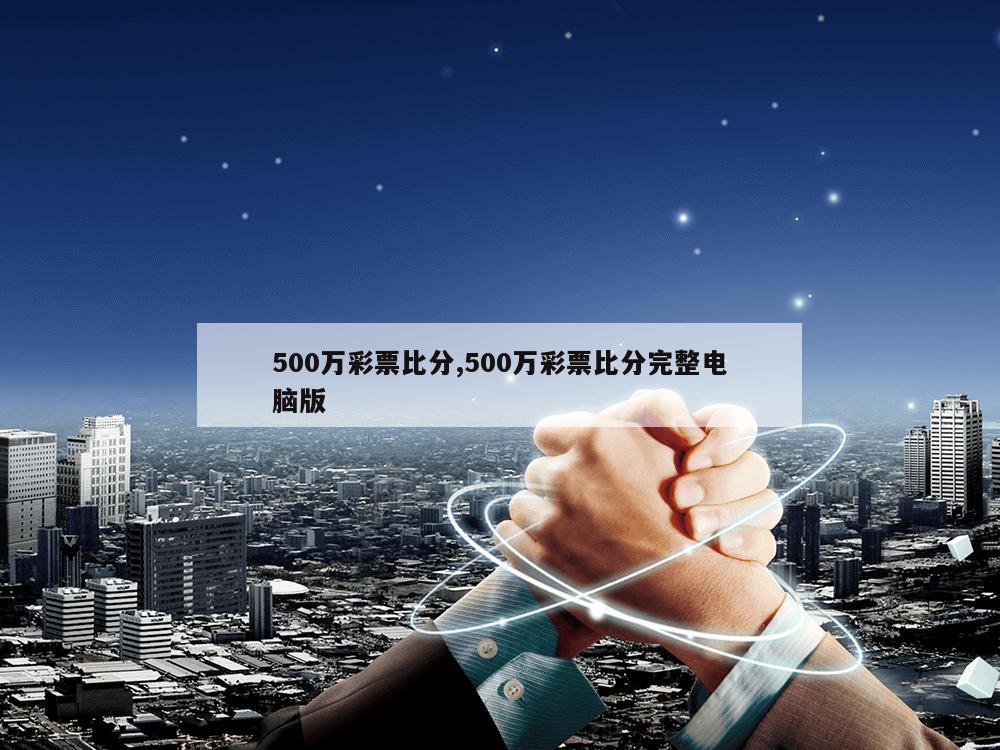 500万彩票比分,500万彩票比分完整电脑版