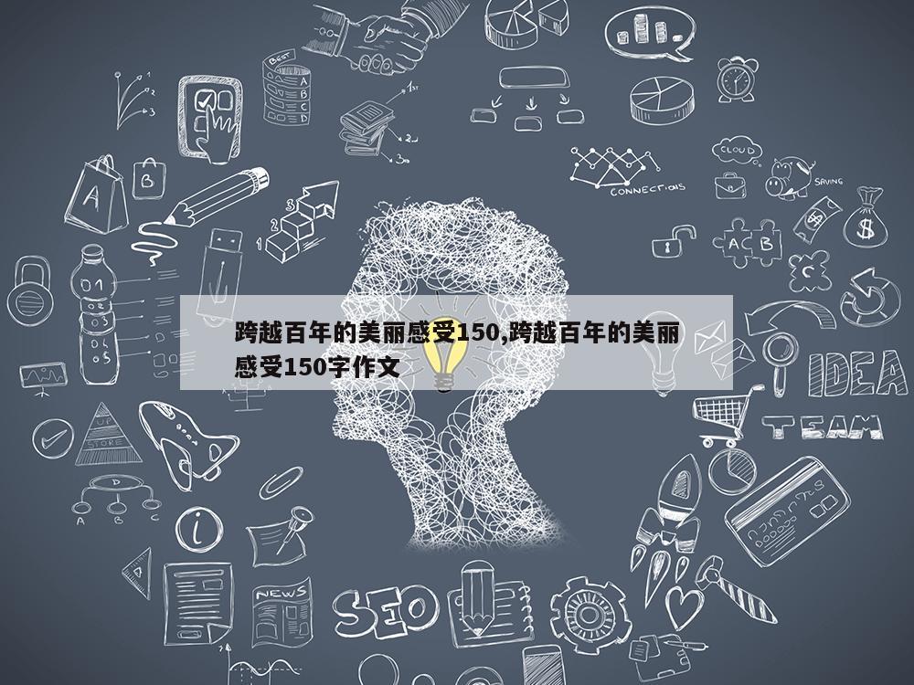 跨越百年的美丽感受150,跨越百年的美丽感受150字作文