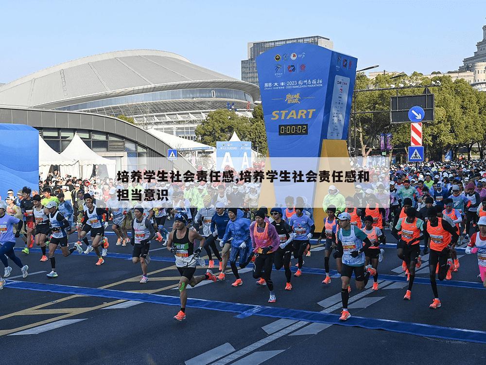 培养学生社会责任感,培养学生社会责任感和担当意识