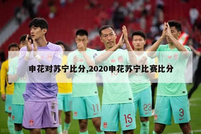 申花对苏宁比分,2020申花苏宁比赛比分