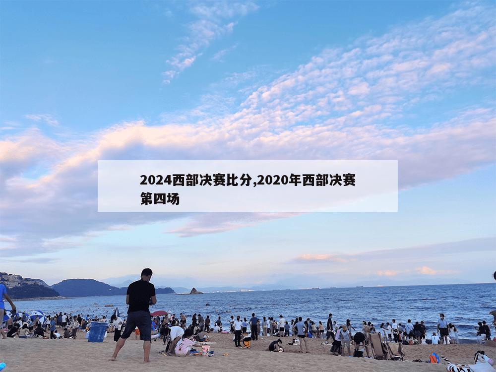 2024西部决赛比分,2020年西部决赛第四场