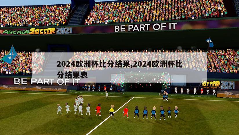 2024欧洲杯比分结果,2024欧洲杯比分结果表