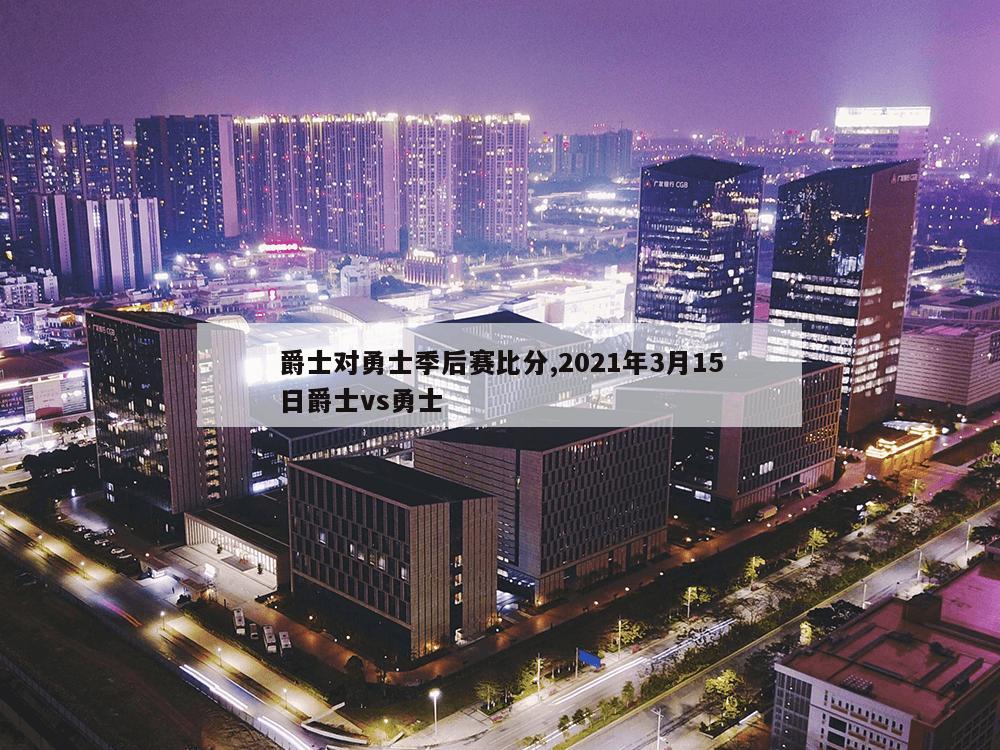 爵士对勇士季后赛比分,2021年3月15日爵士vs勇士