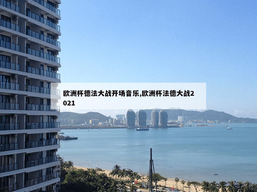 欧洲杯德法大战开场音乐,欧洲杯法德大战2021