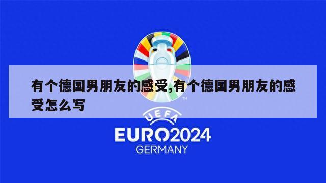 有个德国男朋友的感受,有个德国男朋友的感受怎么写