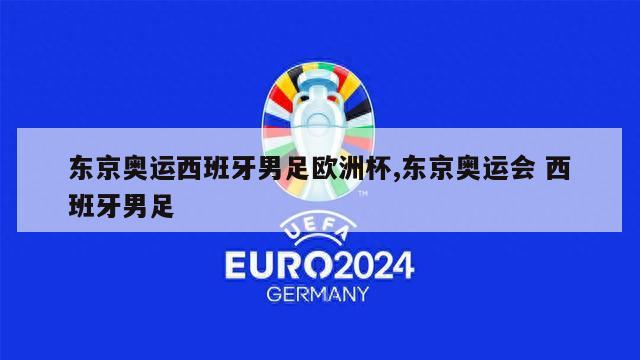 东京奥运西班牙男足欧洲杯,东京奥运会 西班牙男足