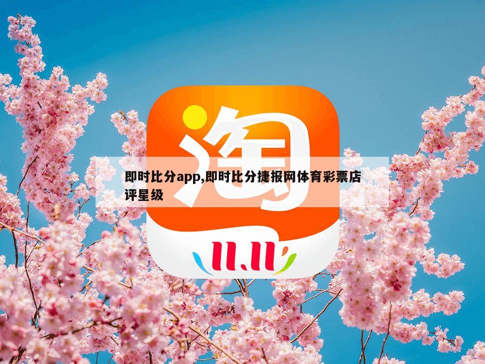 即时比分app,即时比分捷报网体育彩票店评星级