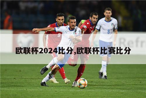 欧联杯2024比分,欧联杯比赛比分